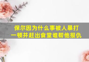 保尔因为什么事被人暴打一顿并赶出食堂谁帮他报仇