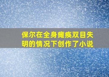 保尔在全身瘫痪双目失明的情况下创作了小说