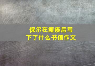 保尔在瘫痪后写下了什么书信作文