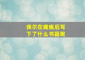 保尔在瘫痪后写下了什么书籍呢