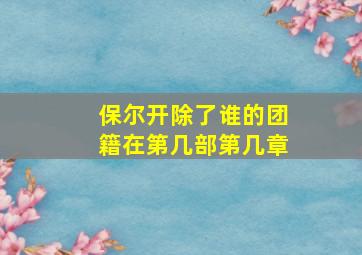 保尔开除了谁的团籍在第几部第几章