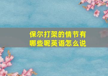 保尔打架的情节有哪些呢英语怎么说