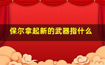 保尔拿起新的武器指什么