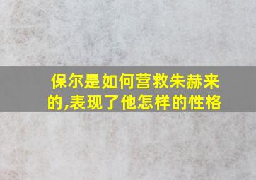 保尔是如何营救朱赫来的,表现了他怎样的性格