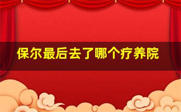 保尔最后去了哪个疗养院