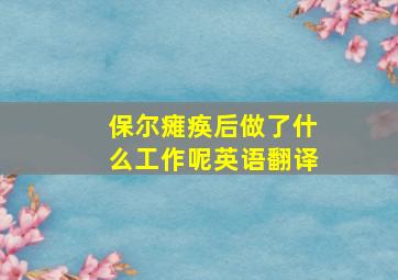 保尔瘫痪后做了什么工作呢英语翻译