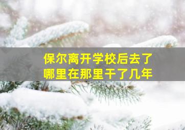 保尔离开学校后去了哪里在那里干了几年