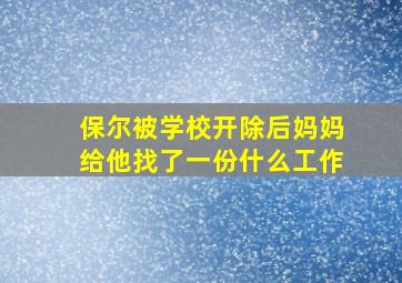 保尔被学校开除后妈妈给他找了一份什么工作