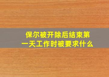 保尔被开除后结束第一天工作时被要求什么