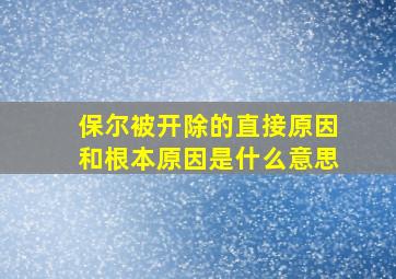 保尔被开除的直接原因和根本原因是什么意思