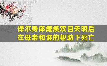 保尔身体瘫痪双目失明后在母亲和谁的帮助下死亡