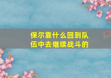 保尔靠什么回到队伍中去继续战斗的