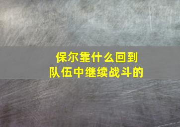 保尔靠什么回到队伍中继续战斗的