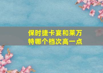 保时捷卡宴和莱万特哪个档次高一点