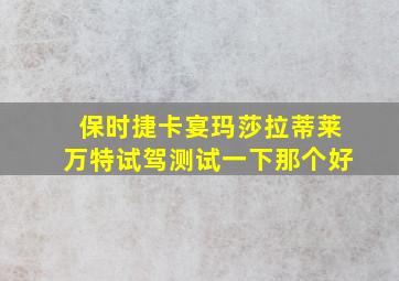 保时捷卡宴玛莎拉蒂莱万特试驾测试一下那个好