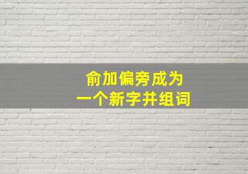 俞加偏旁成为一个新字并组词