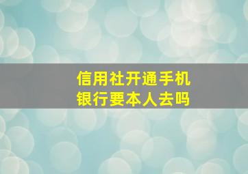 信用社开通手机银行要本人去吗