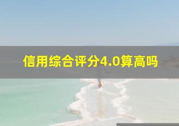 信用综合评分4.0算高吗