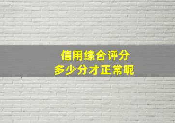 信用综合评分多少分才正常呢