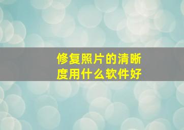 修复照片的清晰度用什么软件好