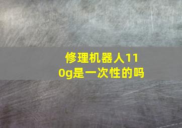 修理机器人110g是一次性的吗