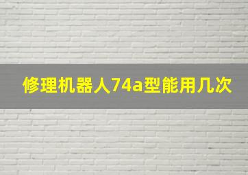 修理机器人74a型能用几次