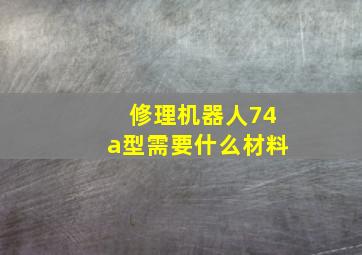 修理机器人74a型需要什么材料