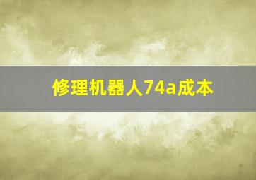 修理机器人74a成本