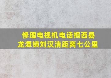 修理电视机电话揭西县龙潭镇刘汉清距离七公里