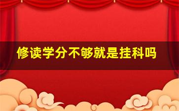 修读学分不够就是挂科吗