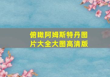 俯瞰阿姆斯特丹图片大全大图高清版