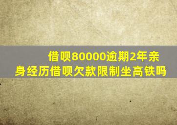 借呗80000逾期2年亲身经历借呗欠款限制坐高铁吗