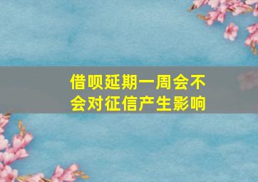 借呗延期一周会不会对征信产生影响