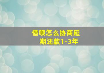 借呗怎么协商延期还款1-3年