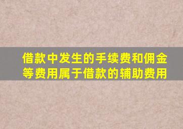 借款中发生的手续费和佣金等费用属于借款的辅助费用