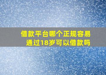 借款平台哪个正规容易通过18岁可以借款吗