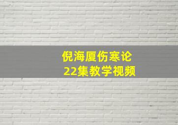 倪海厦伤寒论22集教学视频