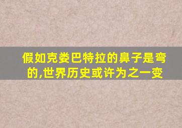 假如克娄巴特拉的鼻子是弯的,世界历史或许为之一变