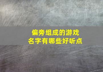 偏旁组成的游戏名字有哪些好听点