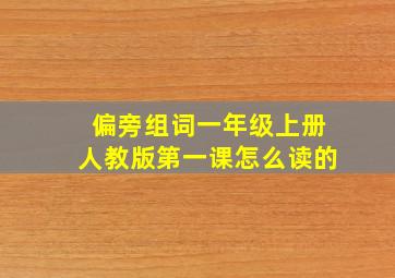 偏旁组词一年级上册人教版第一课怎么读的