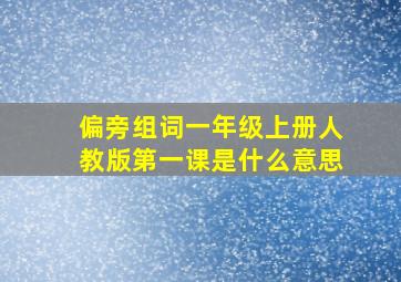 偏旁组词一年级上册人教版第一课是什么意思