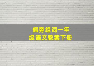 偏旁组词一年级语文教案下册