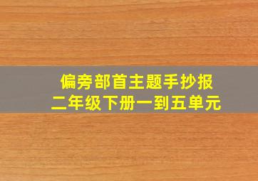 偏旁部首主题手抄报二年级下册一到五单元