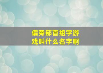 偏旁部首组字游戏叫什么名字啊