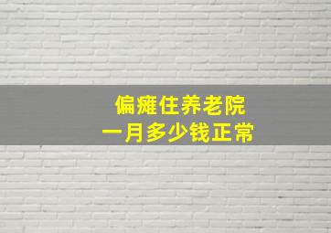 偏瘫住养老院一月多少钱正常