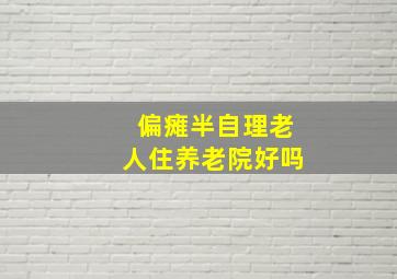 偏瘫半自理老人住养老院好吗