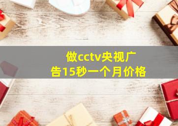 做cctv央视广告15秒一个月价格