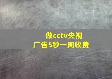 做cctv央视广告5秒一周收费