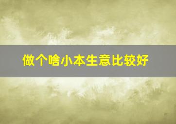 做个啥小本生意比较好