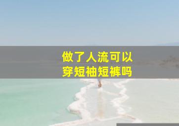 做了人流可以穿短袖短裤吗